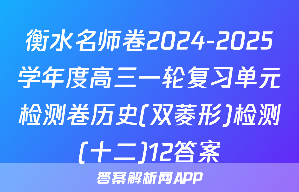 衡水名师卷2024-2025学年度高三一轮复习单元检测卷历史(双菱形)检测(十二)12答案