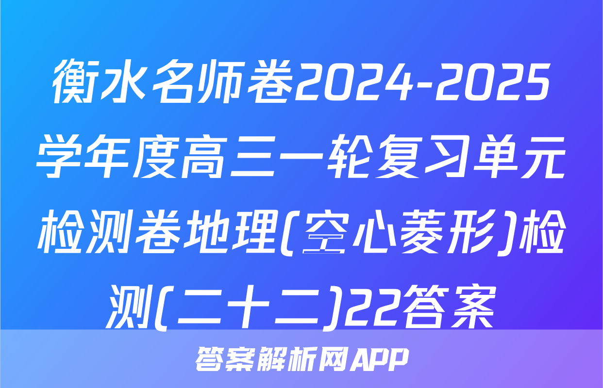 衡水名师卷2024-2025学年度高三一轮复习单元检测卷地理(空心菱形)检测(二十二)22答案