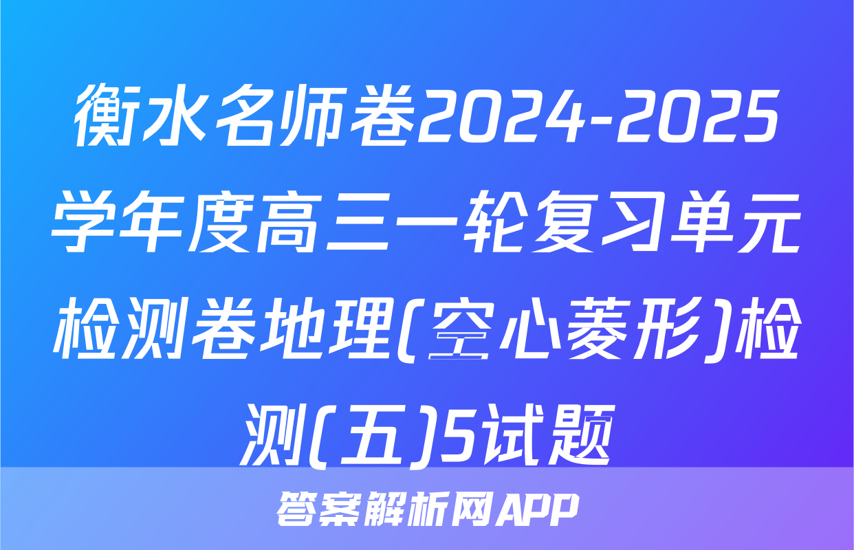 衡水名师卷2024-2025学年度高三一轮复习单元检测卷地理(空心菱形)检测(五)5试题