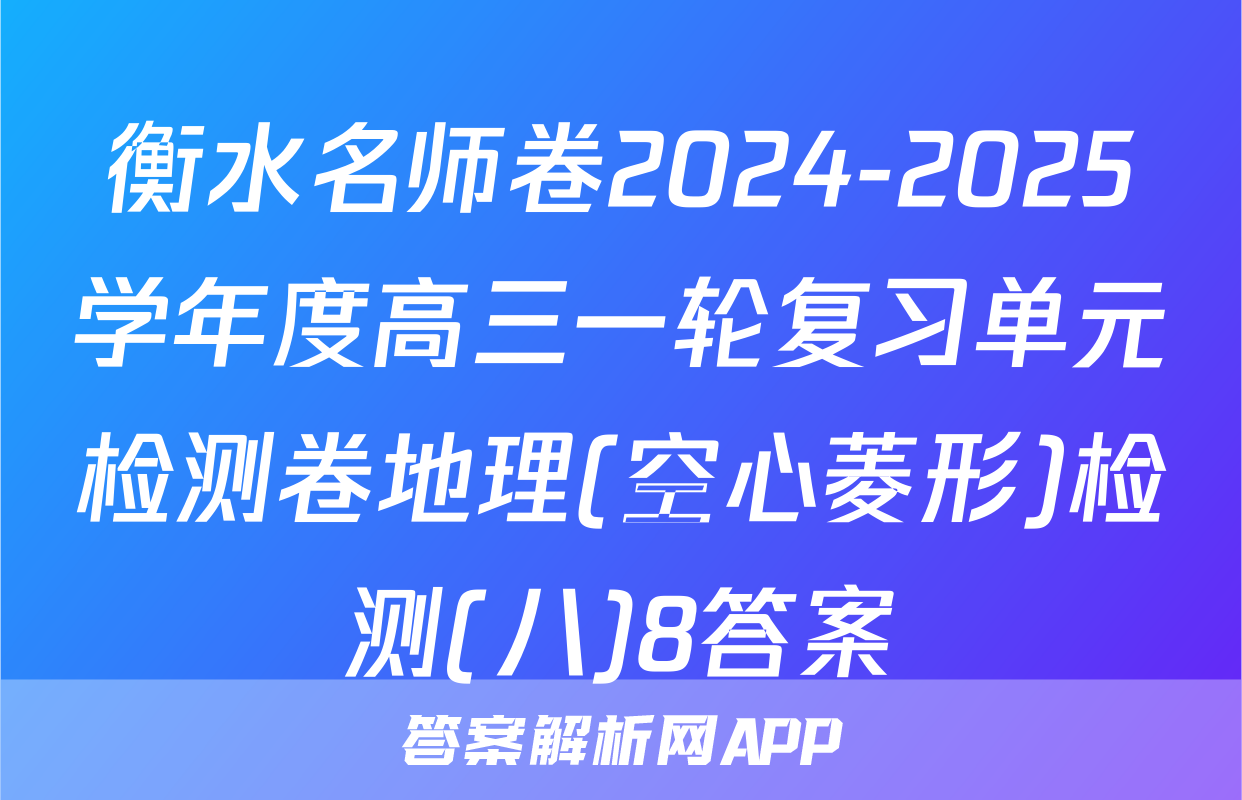 衡水名师卷2024-2025学年度高三一轮复习单元检测卷地理(空心菱形)检测(八)8答案