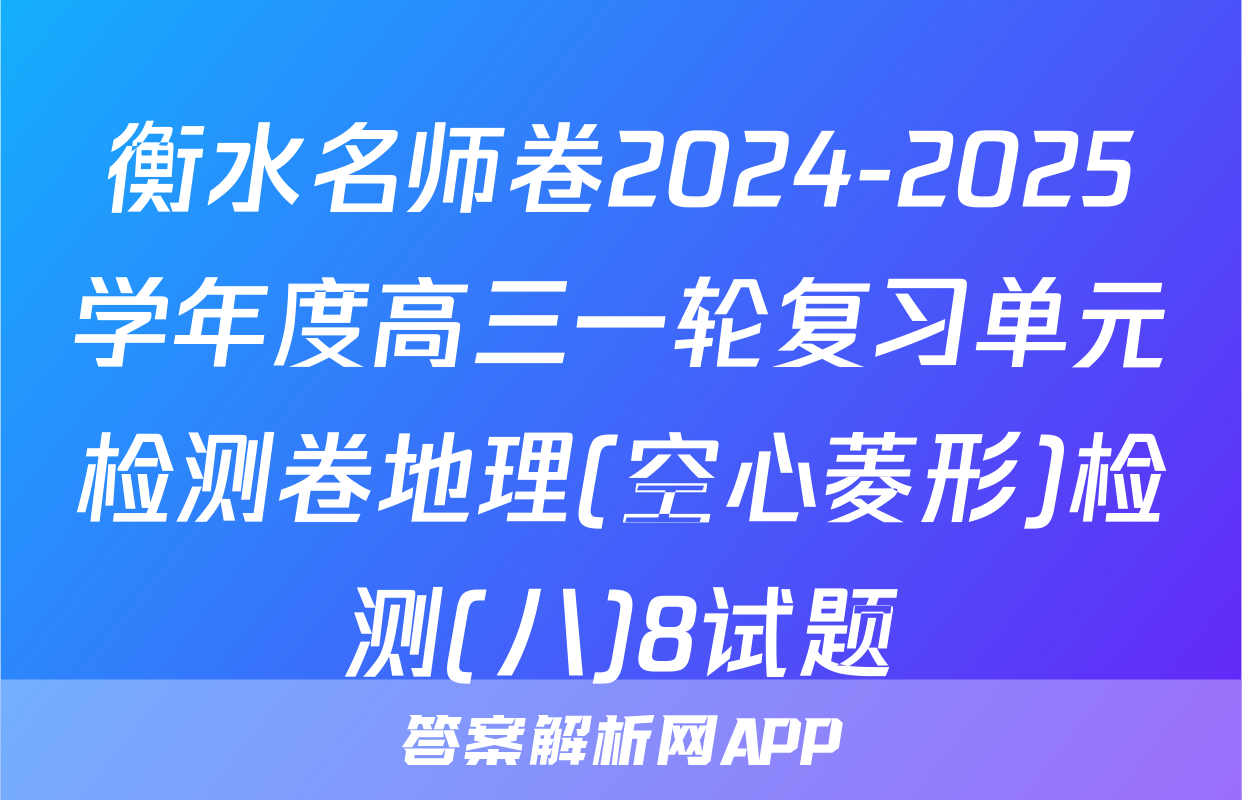 衡水名师卷2024-2025学年度高三一轮复习单元检测卷地理(空心菱形)检测(八)8试题