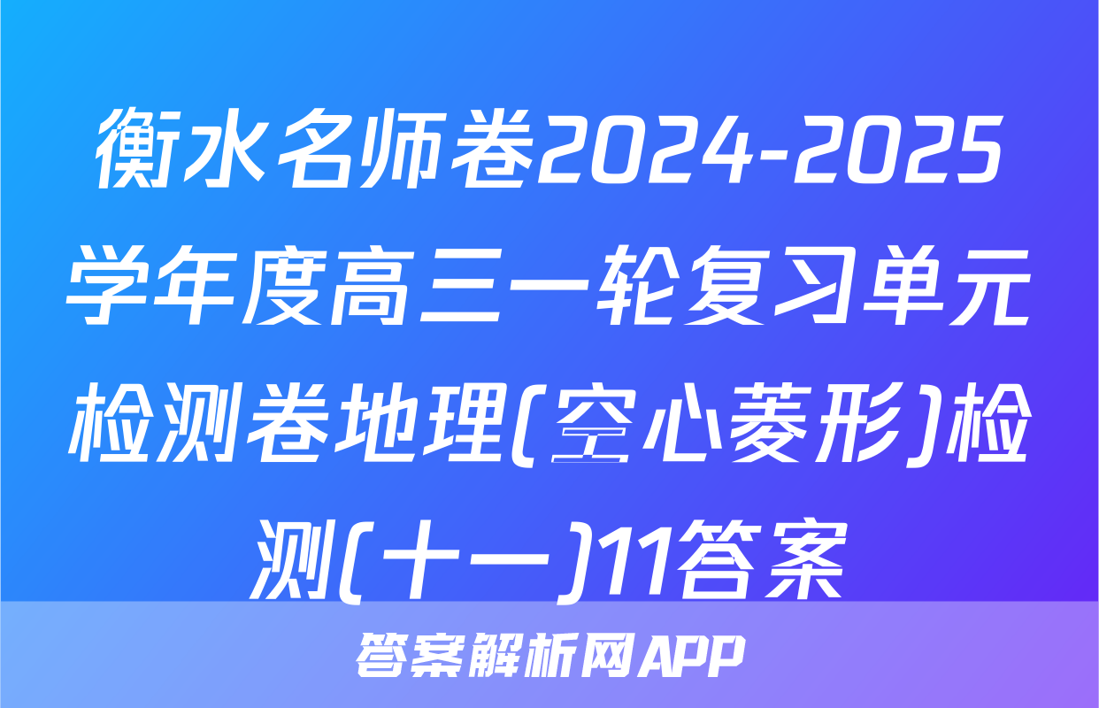 衡水名师卷2024-2025学年度高三一轮复习单元检测卷地理(空心菱形)检测(十一)11答案