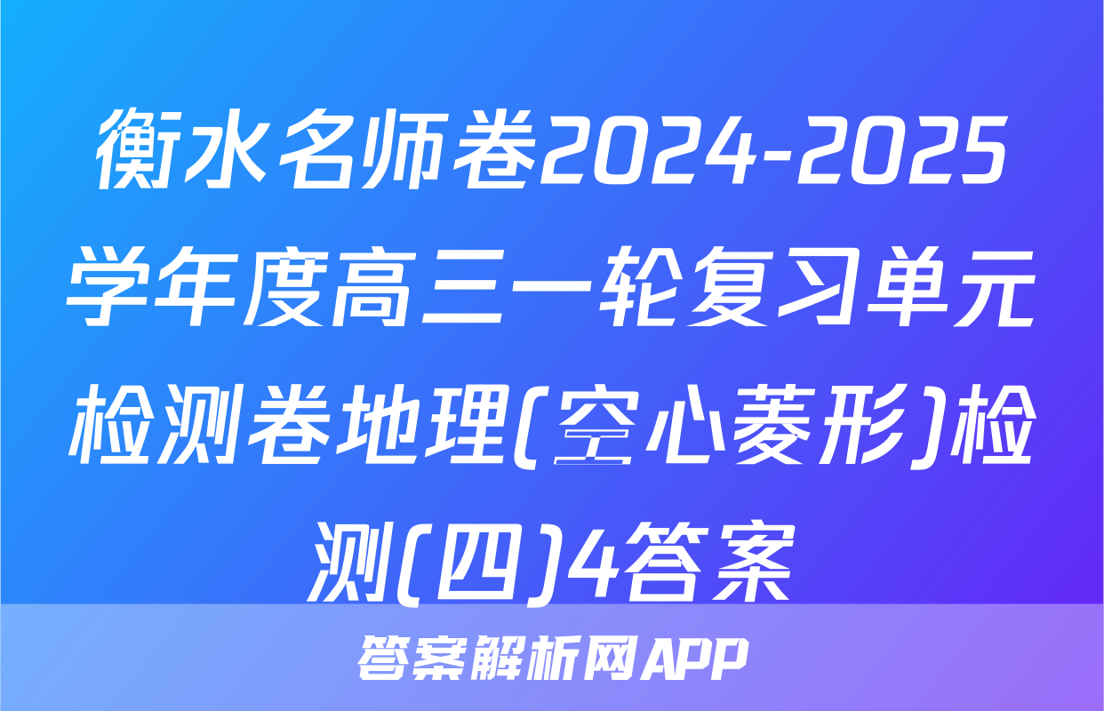 衡水名师卷2024-2025学年度高三一轮复习单元检测卷地理(空心菱形)检测(四)4答案