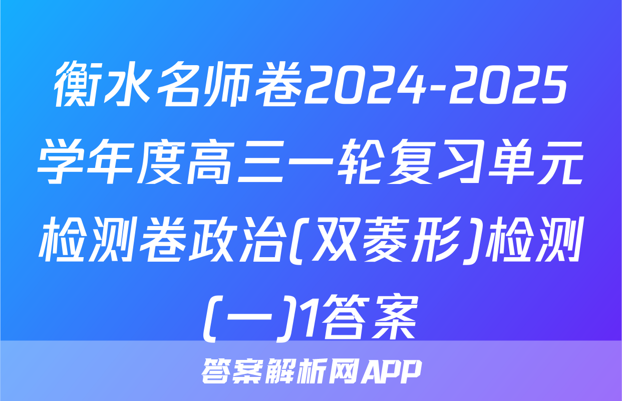 衡水名师卷2024-2025学年度高三一轮复习单元检测卷政治(双菱形)检测(一)1答案