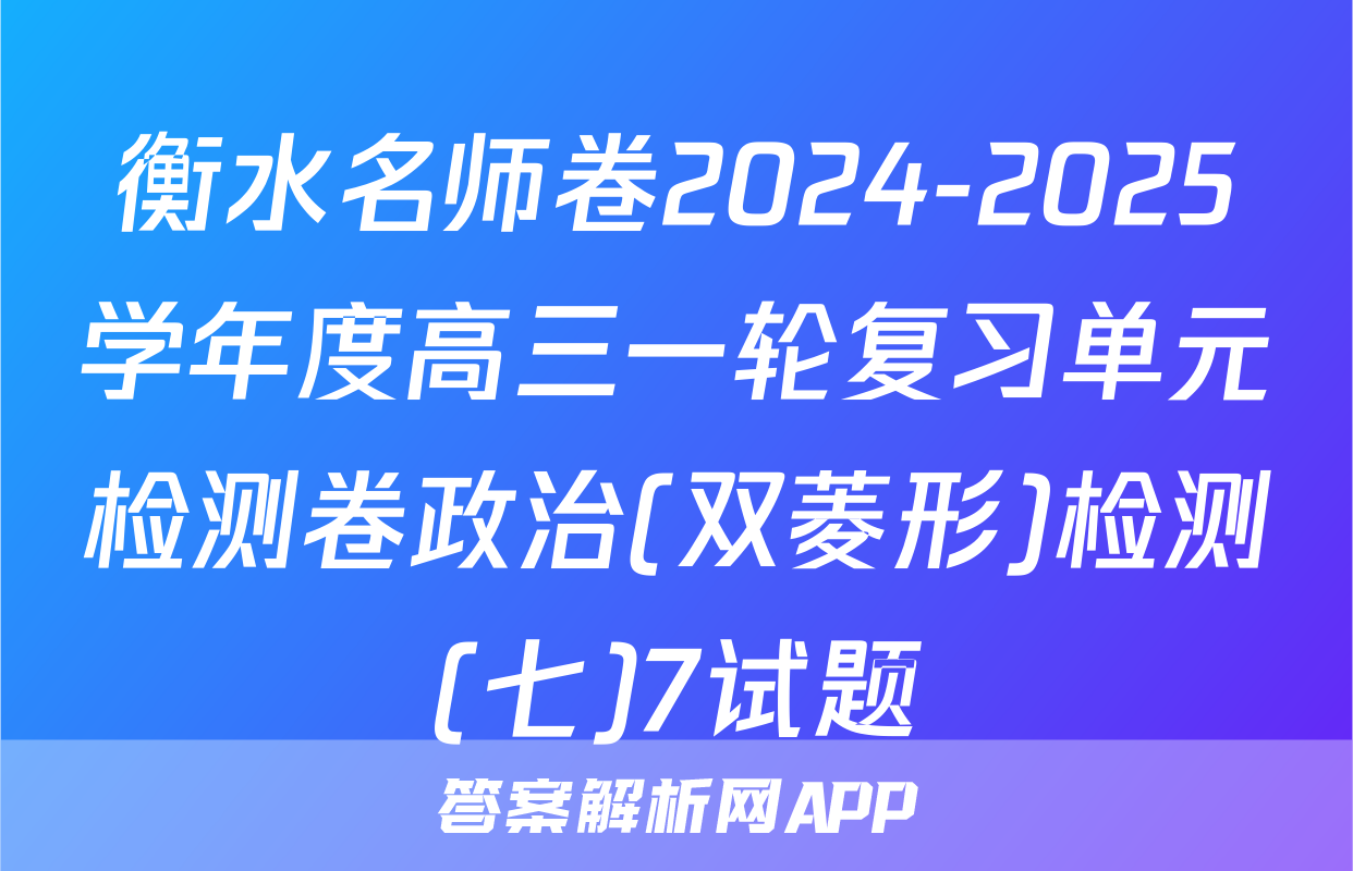 衡水名师卷2024-2025学年度高三一轮复习单元检测卷政治(双菱形)检测(七)7试题