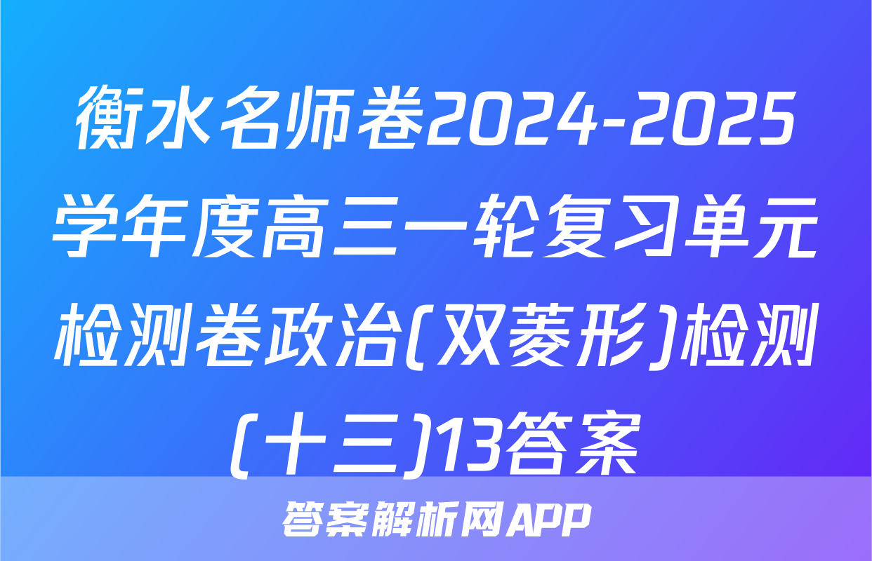 衡水名师卷2024-2025学年度高三一轮复习单元检测卷政治(双菱形)检测(十三)13答案