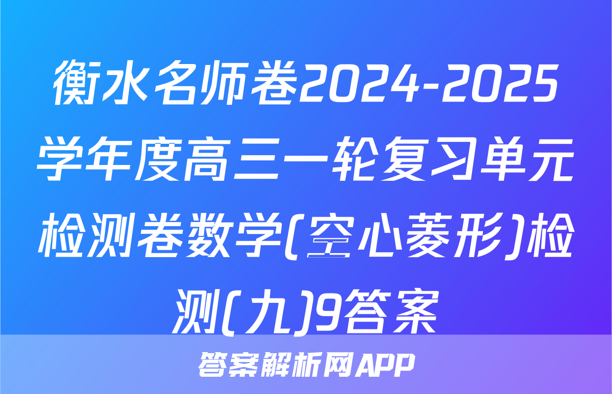 衡水名师卷2024-2025学年度高三一轮复习单元检测卷数学(空心菱形)检测(九)9答案