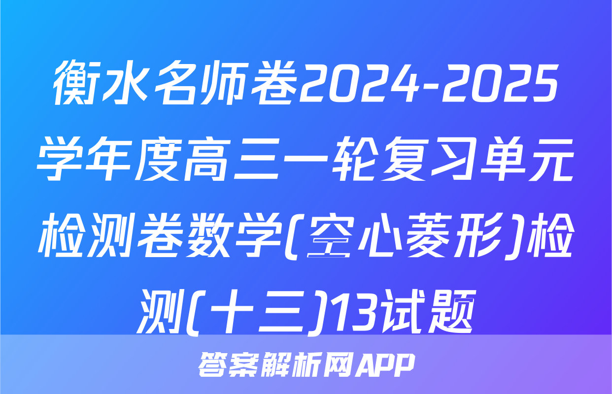 衡水名师卷2024-2025学年度高三一轮复习单元检测卷数学(空心菱形)检测(十三)13试题