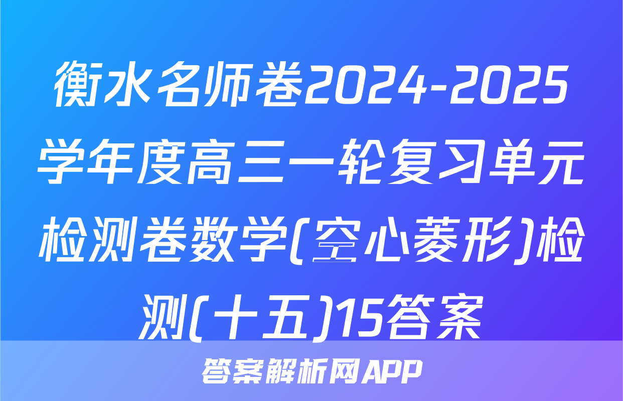 衡水名师卷2024-2025学年度高三一轮复习单元检测卷数学(空心菱形)检测(十五)15答案
