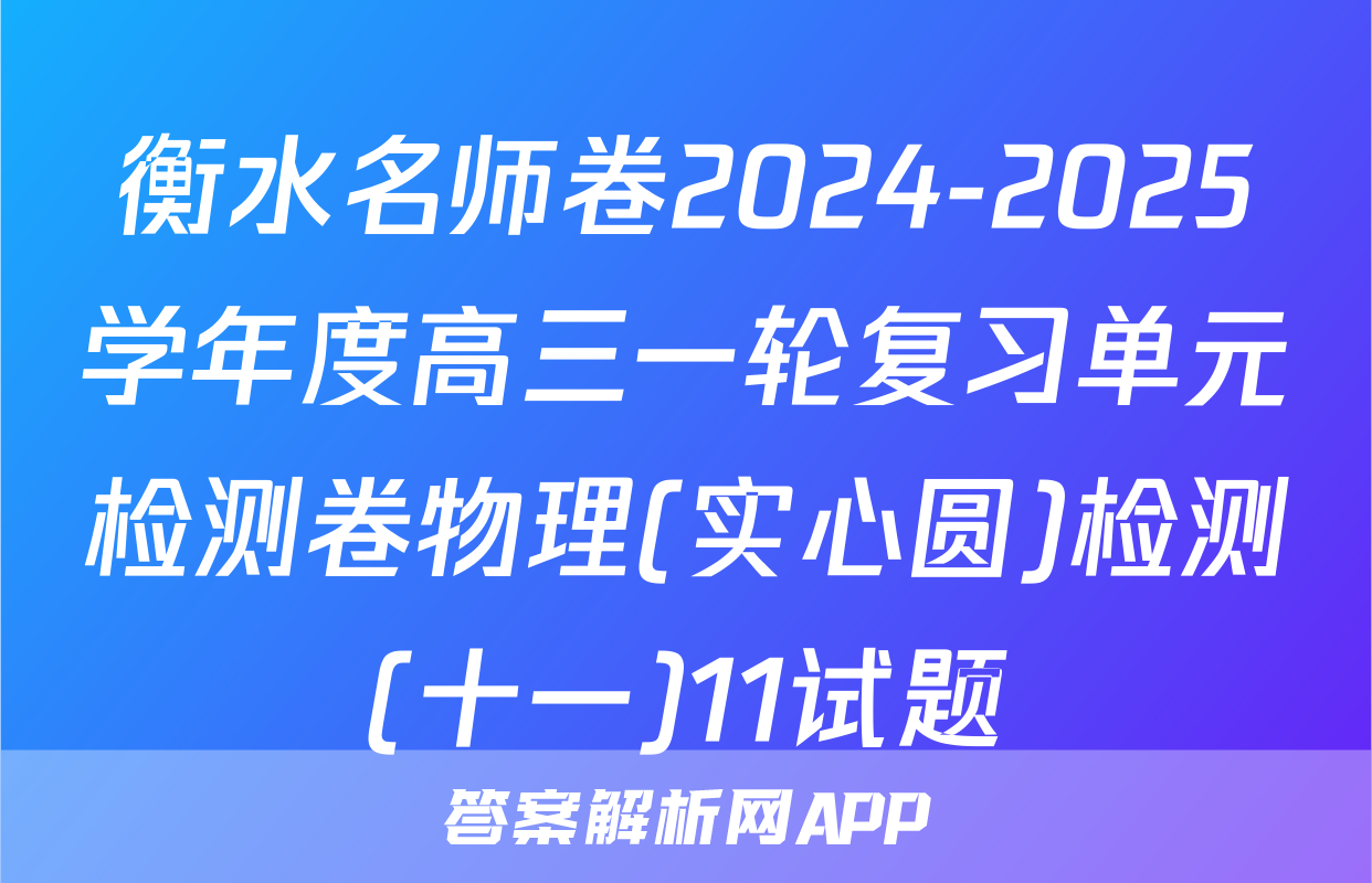 衡水名师卷2024-2025学年度高三一轮复习单元检测卷物理(实心圆)检测(十一)11试题