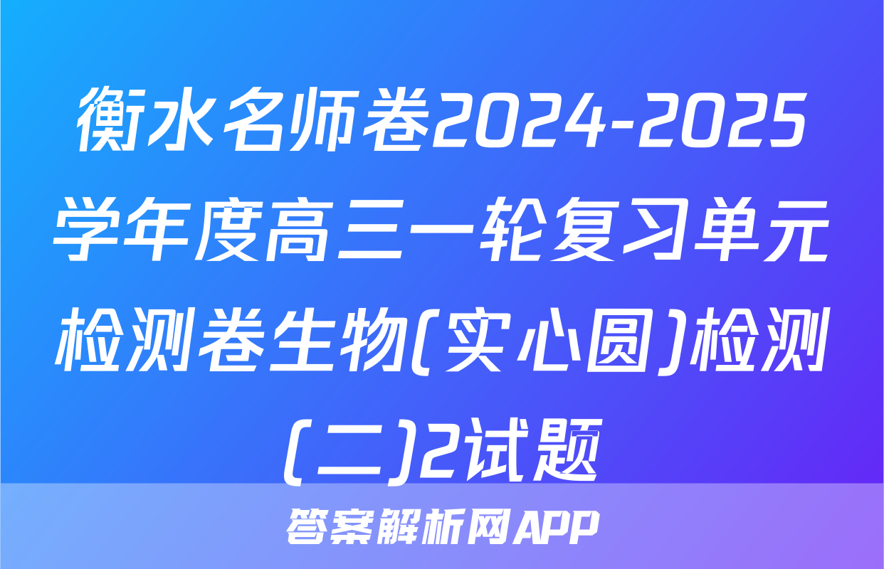 衡水名师卷2024-2025学年度高三一轮复习单元检测卷生物(实心圆)检测(二)2试题