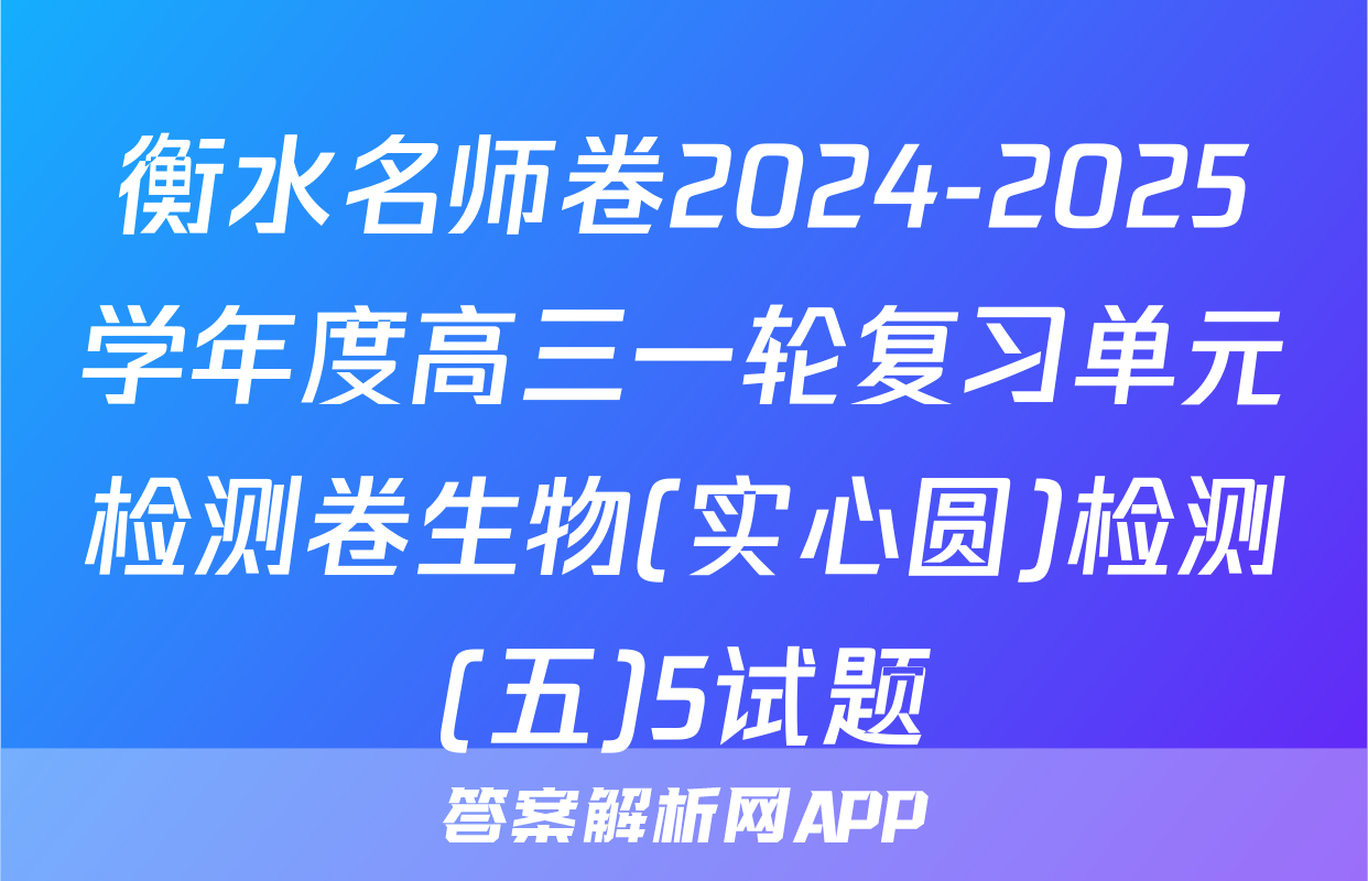 衡水名师卷2024-2025学年度高三一轮复习单元检测卷生物(实心圆)检测(五)5试题