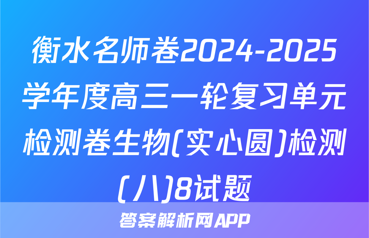 衡水名师卷2024-2025学年度高三一轮复习单元检测卷生物(实心圆)检测(八)8试题