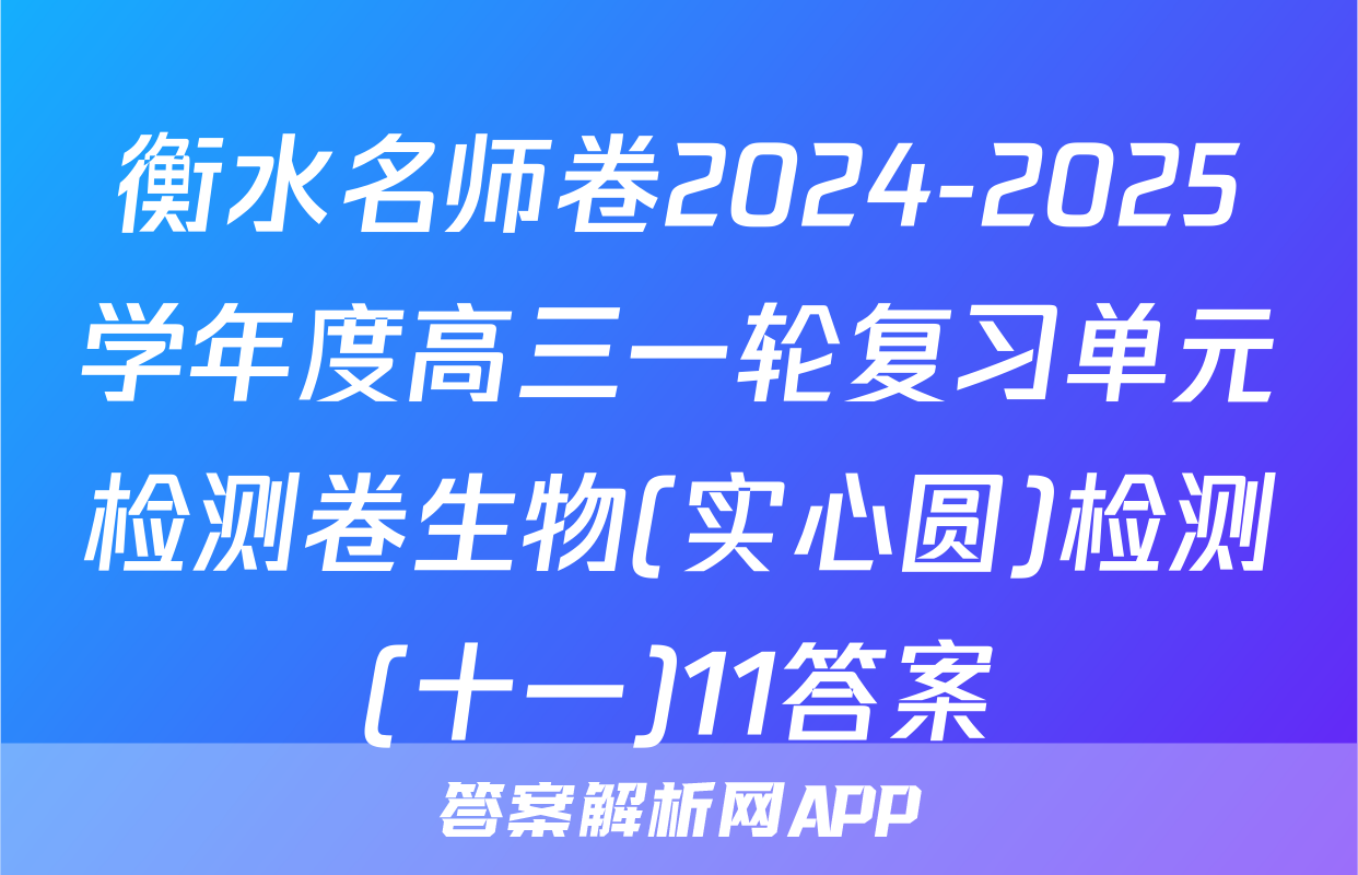 衡水名师卷2024-2025学年度高三一轮复习单元检测卷生物(实心圆)检测(十一)11答案