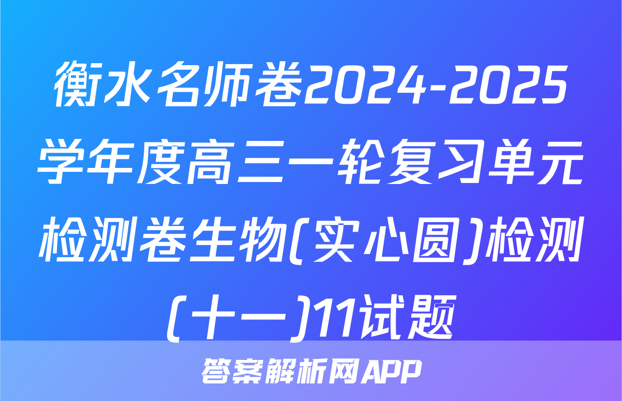 衡水名师卷2024-2025学年度高三一轮复习单元检测卷生物(实心圆)检测(十一)11试题