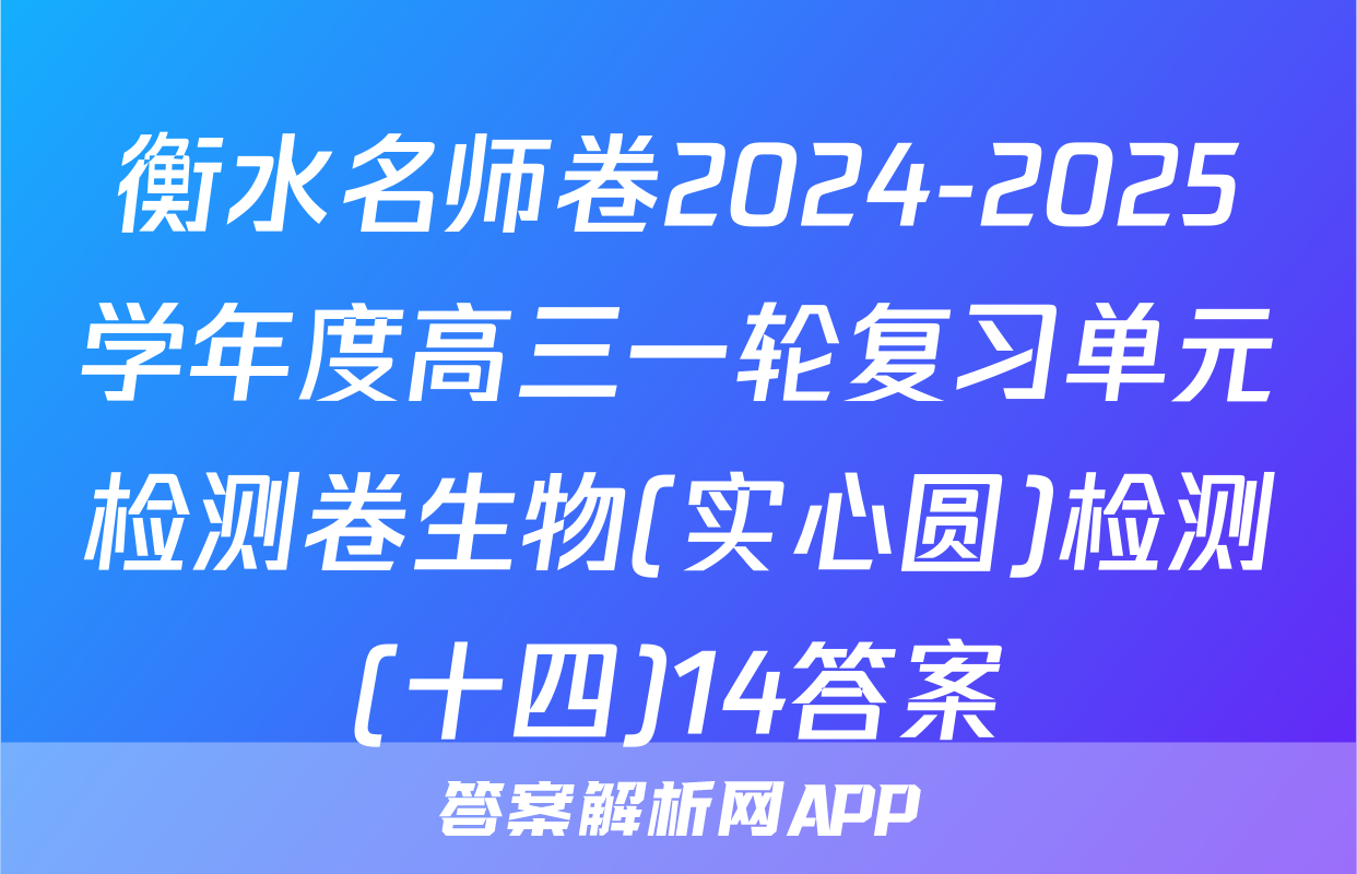 衡水名师卷2024-2025学年度高三一轮复习单元检测卷生物(实心圆)检测(十四)14答案