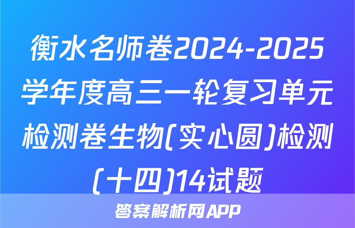 衡水名师卷2024-2025学年度高三一轮复习单元检测卷生物(实心圆)检测(十四)14试题