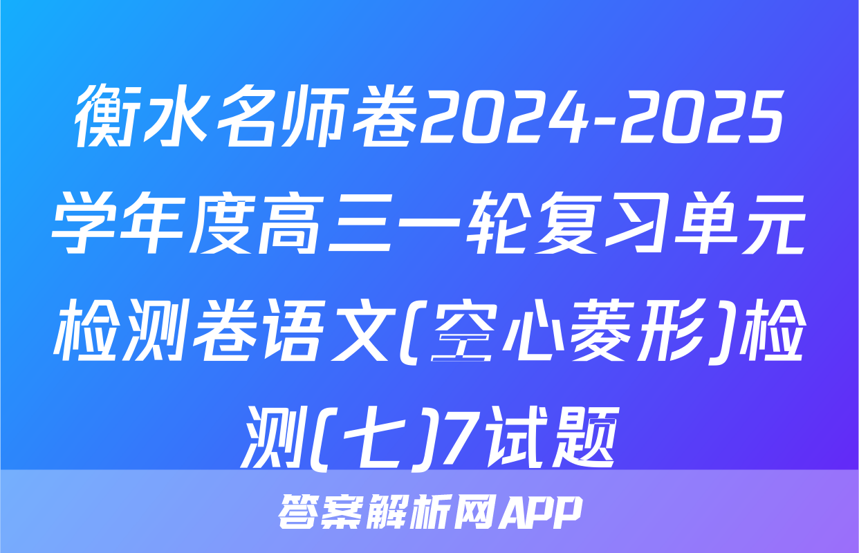 衡水名师卷2024-2025学年度高三一轮复习单元检测卷语文(空心菱形)检测(七)7试题