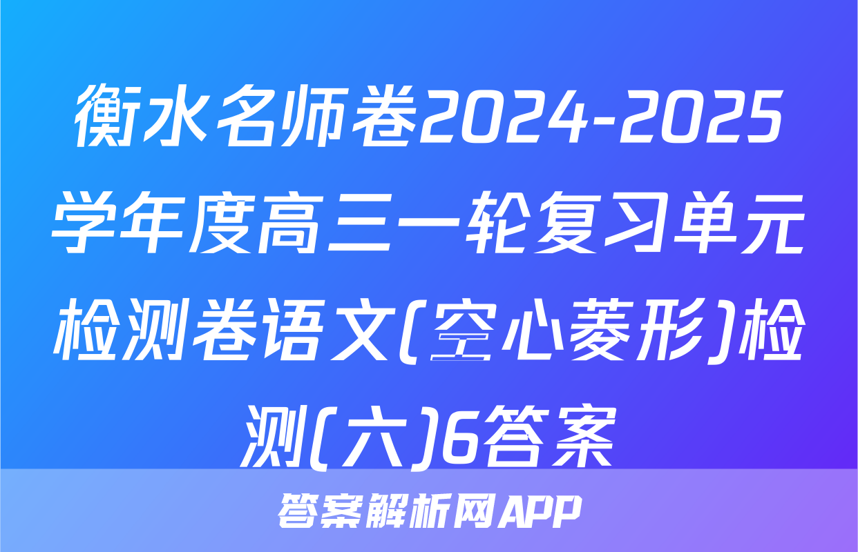 衡水名师卷2024-2025学年度高三一轮复习单元检测卷语文(空心菱形)检测(六)6答案
