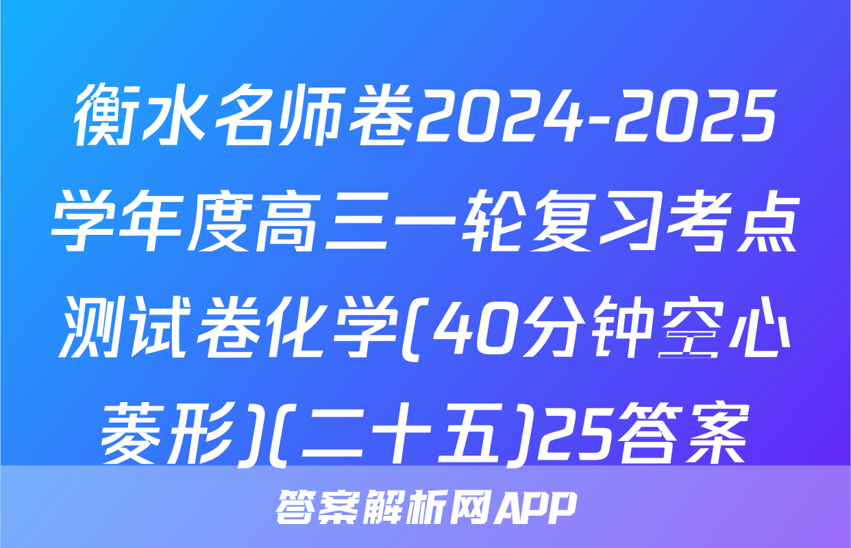 衡水名师卷2024-2025学年度高三一轮复习考点测试卷化学(40分钟空心菱形)(二十五)25答案