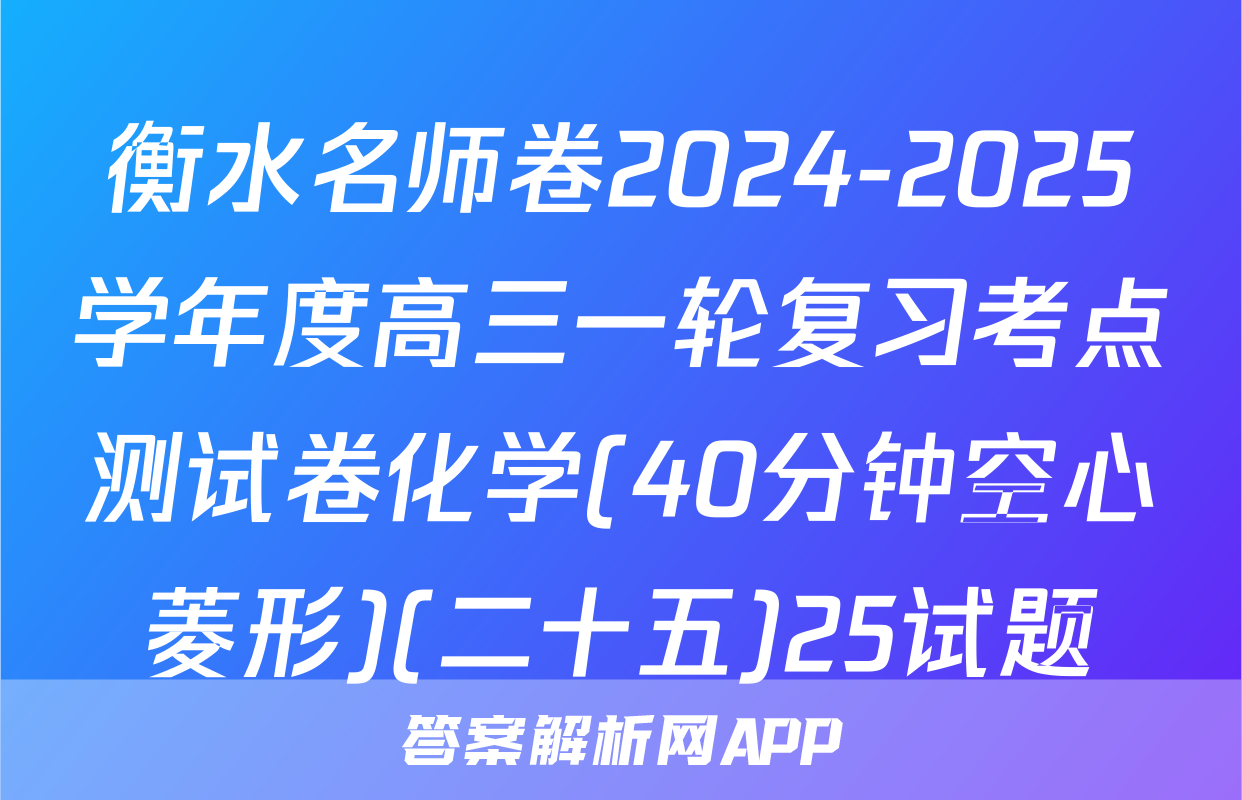 衡水名师卷2024-2025学年度高三一轮复习考点测试卷化学(40分钟空心菱形)(二十五)25试题