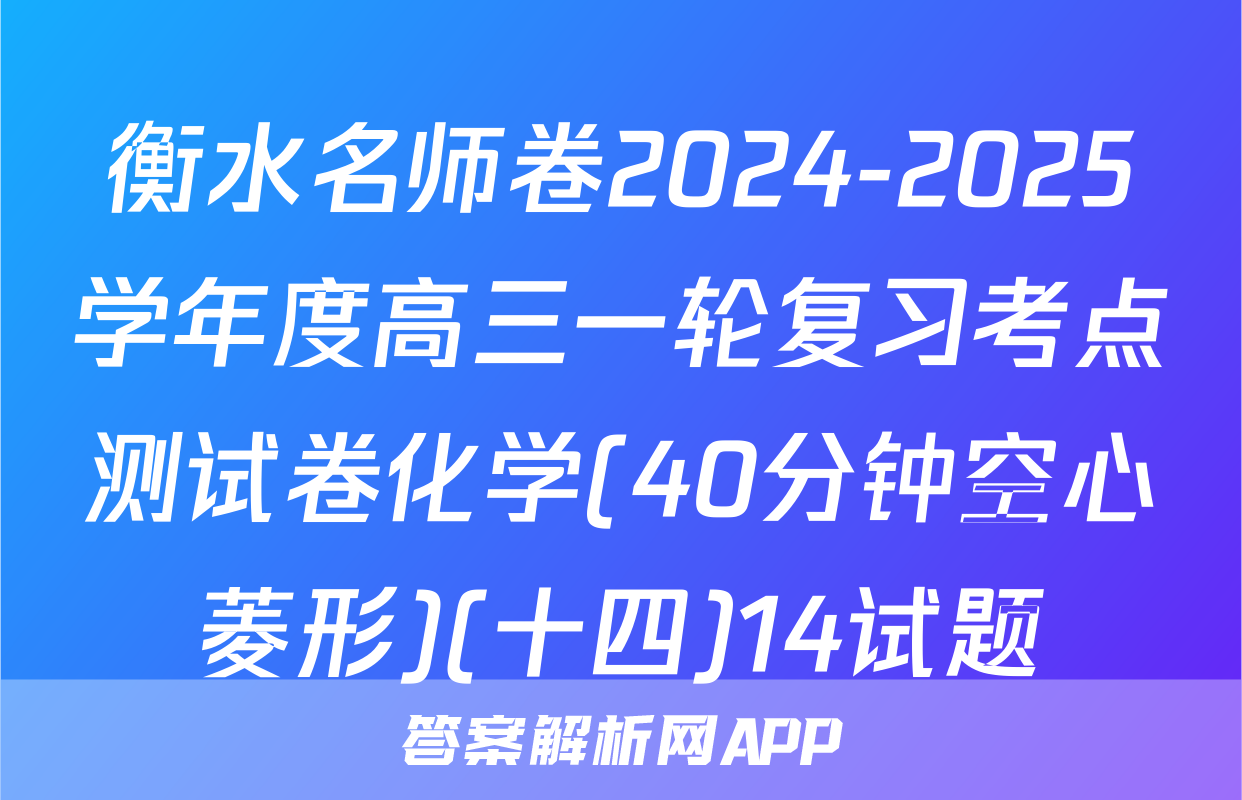 衡水名师卷2024-2025学年度高三一轮复习考点测试卷化学(40分钟空心菱形)(十四)14试题