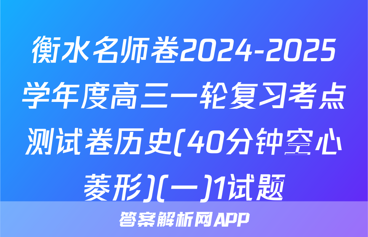 衡水名师卷2024-2025学年度高三一轮复习考点测试卷历史(40分钟空心菱形)(一)1试题