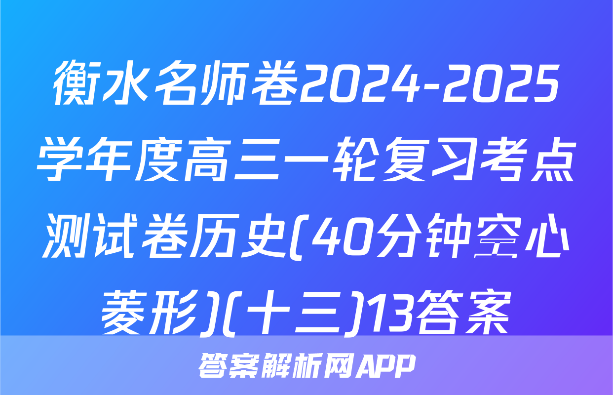 衡水名师卷2024-2025学年度高三一轮复习考点测试卷历史(40分钟空心菱形)(十三)13答案