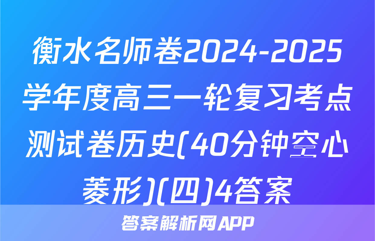 衡水名师卷2024-2025学年度高三一轮复习考点测试卷历史(40分钟空心菱形)(四)4答案