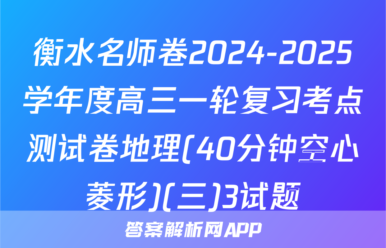 衡水名师卷2024-2025学年度高三一轮复习考点测试卷地理(40分钟空心菱形)(三)3试题