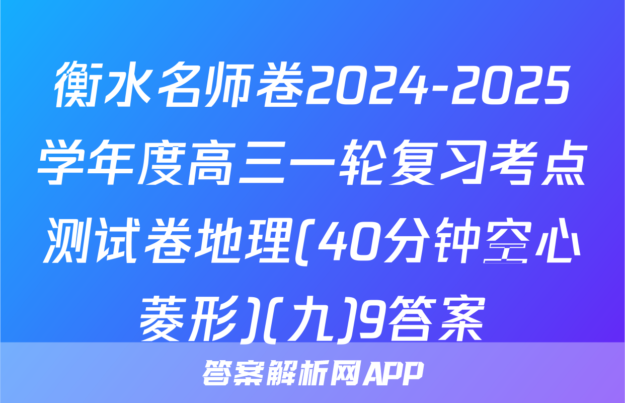 衡水名师卷2024-2025学年度高三一轮复习考点测试卷地理(40分钟空心菱形)(九)9答案