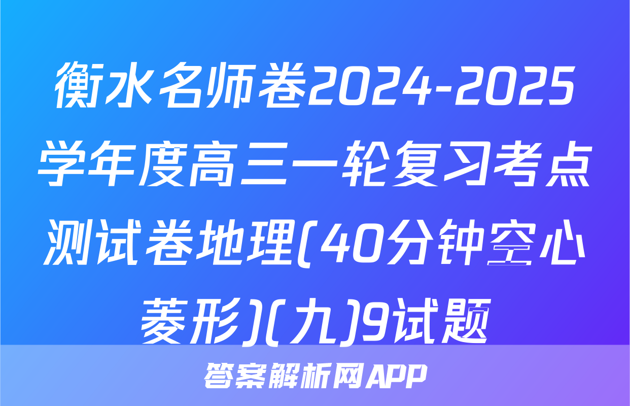 衡水名师卷2024-2025学年度高三一轮复习考点测试卷地理(40分钟空心菱形)(九)9试题