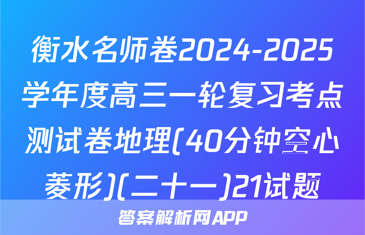 衡水名师卷2024-2025学年度高三一轮复习考点测试卷地理(40分钟空心菱形)(二十一)21试题