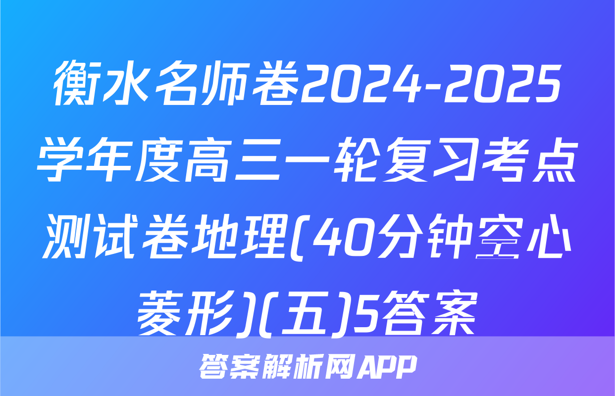 衡水名师卷2024-2025学年度高三一轮复习考点测试卷地理(40分钟空心菱形)(五)5答案