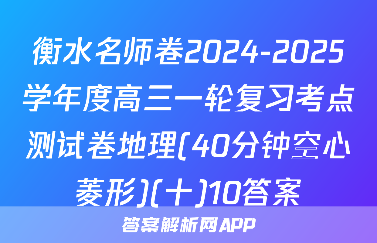 衡水名师卷2024-2025学年度高三一轮复习考点测试卷地理(40分钟空心菱形)(十)10答案