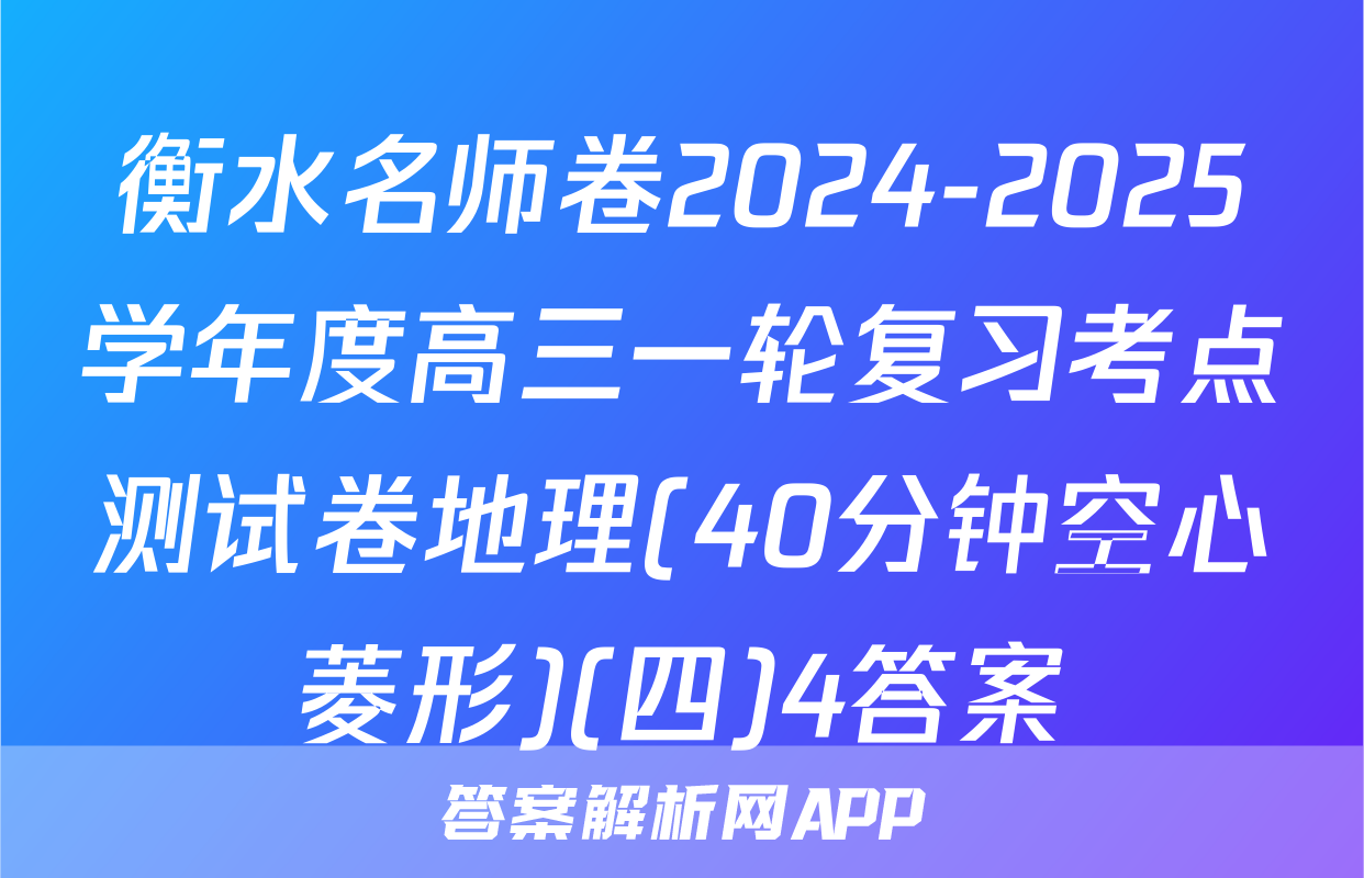 衡水名师卷2024-2025学年度高三一轮复习考点测试卷地理(40分钟空心菱形)(四)4答案