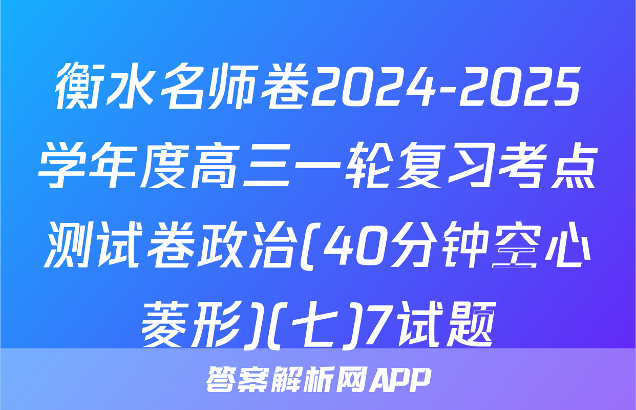 衡水名师卷2024-2025学年度高三一轮复习考点测试卷政治(40分钟空心菱形)(七)7试题