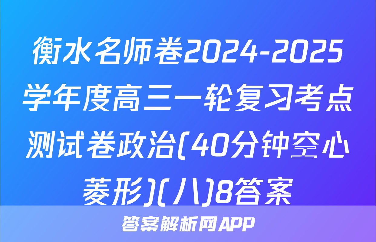 衡水名师卷2024-2025学年度高三一轮复习考点测试卷政治(40分钟空心菱形)(八)8答案