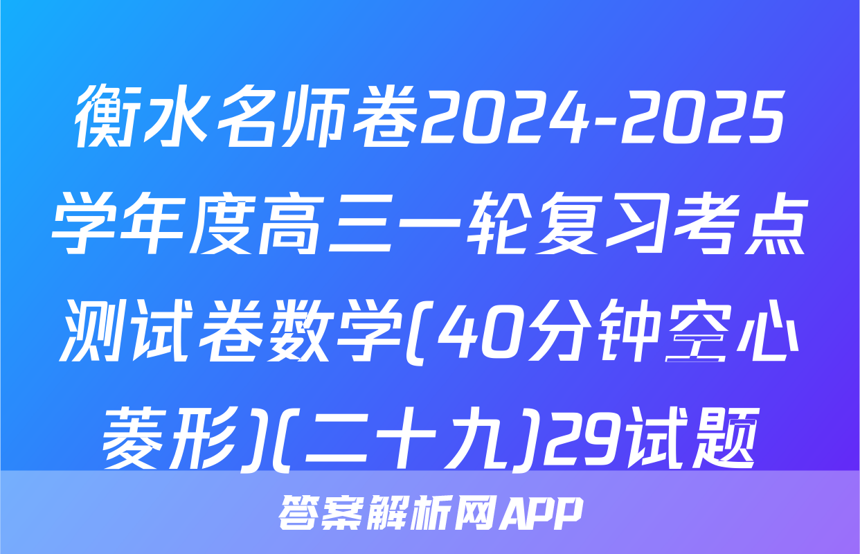 衡水名师卷2024-2025学年度高三一轮复习考点测试卷数学(40分钟空心菱形)(二十九)29试题