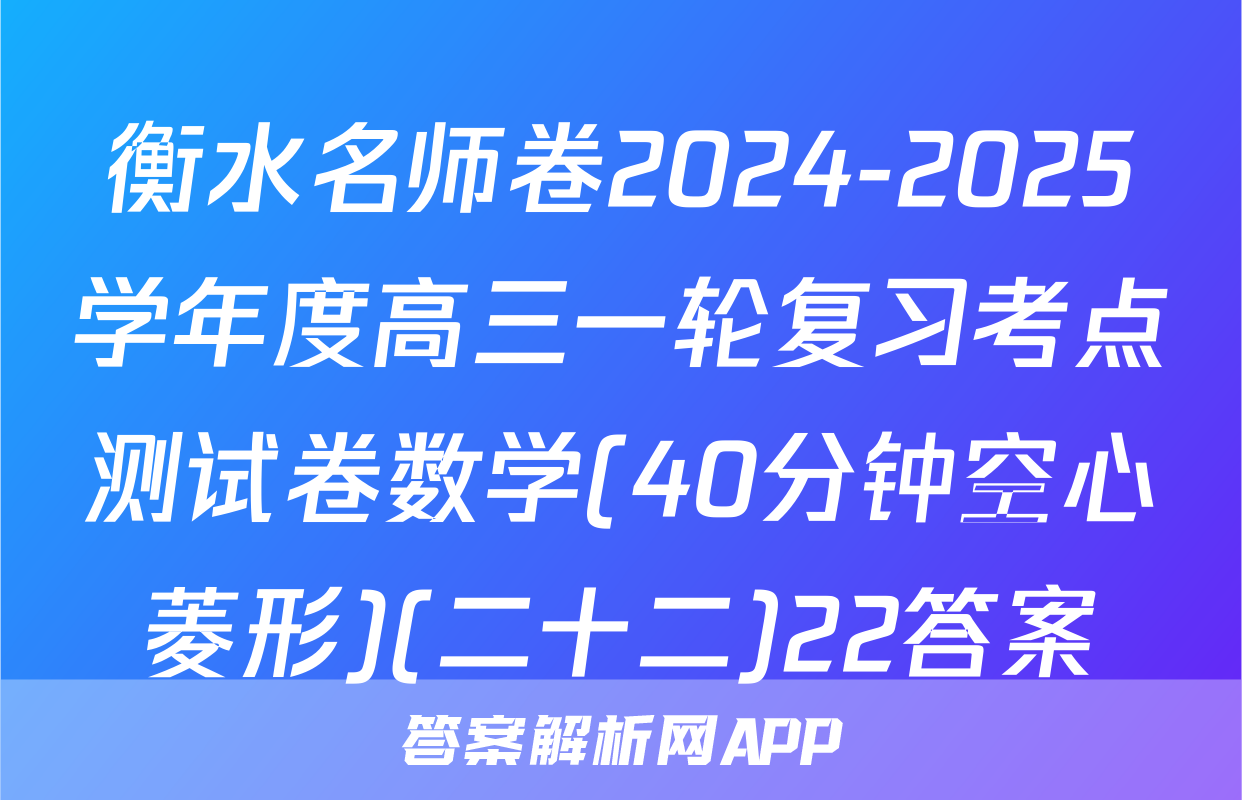 衡水名师卷2024-2025学年度高三一轮复习考点测试卷数学(40分钟空心菱形)(二十二)22答案