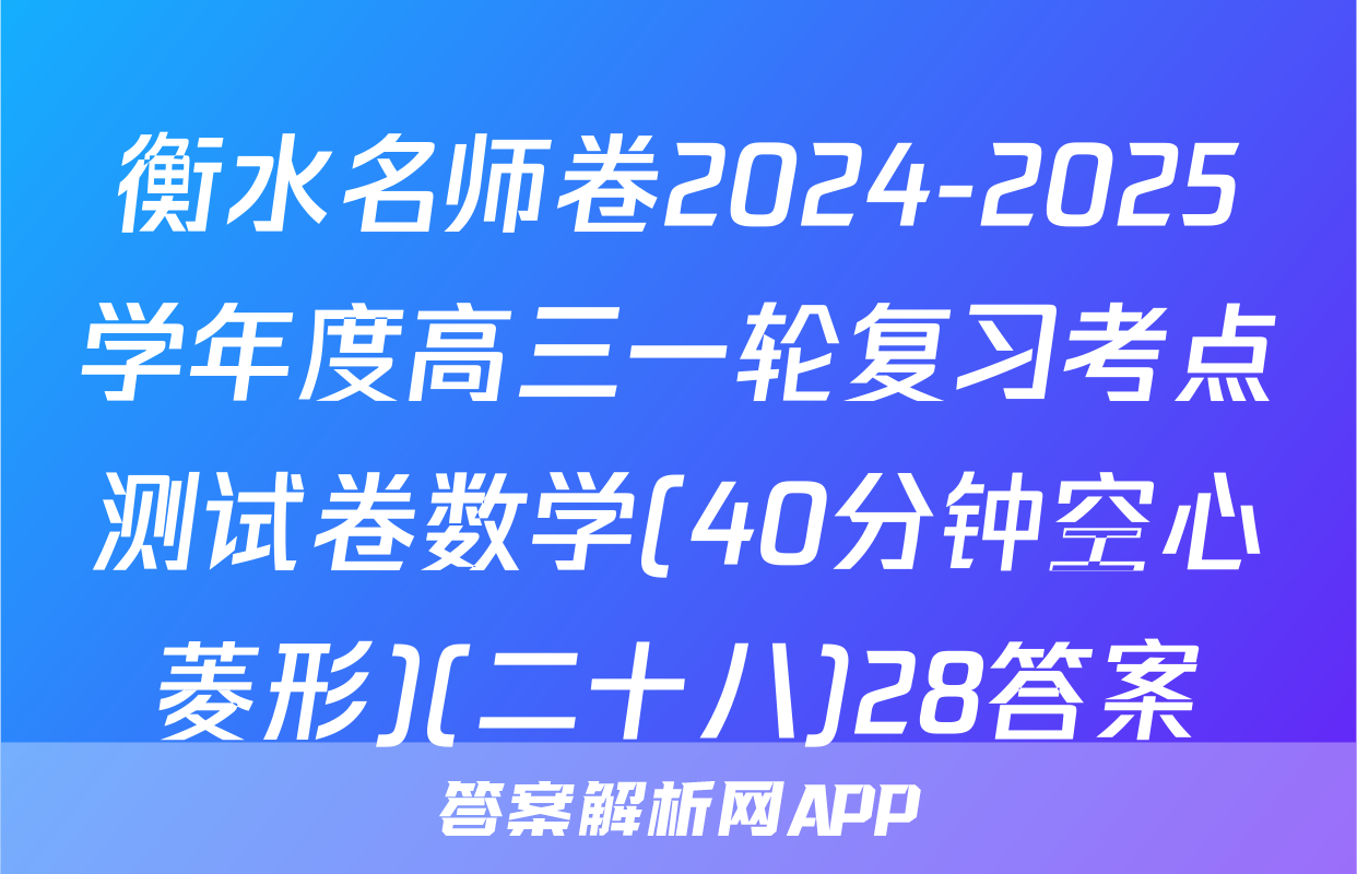 衡水名师卷2024-2025学年度高三一轮复习考点测试卷数学(40分钟空心菱形)(二十八)28答案