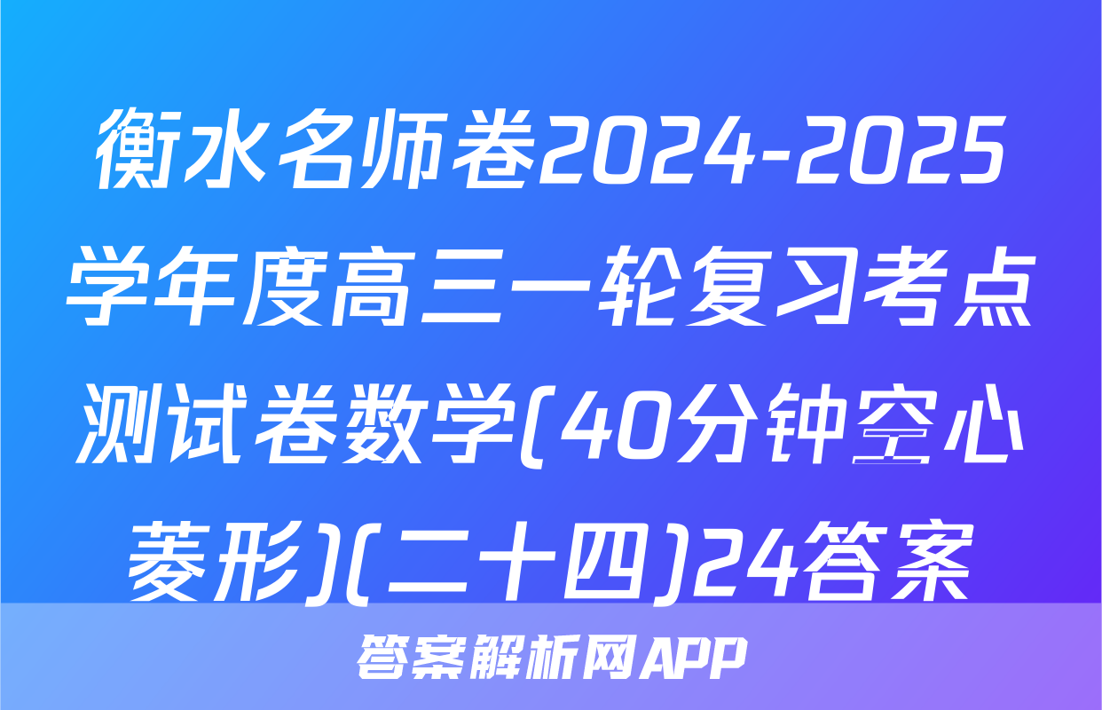衡水名师卷2024-2025学年度高三一轮复习考点测试卷数学(40分钟空心菱形)(二十四)24答案