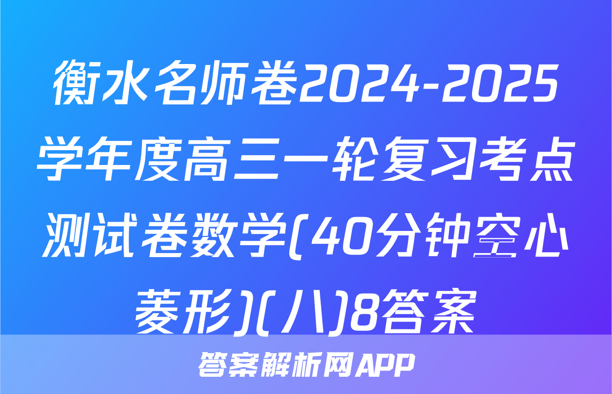衡水名师卷2024-2025学年度高三一轮复习考点测试卷数学(40分钟空心菱形)(八)8答案