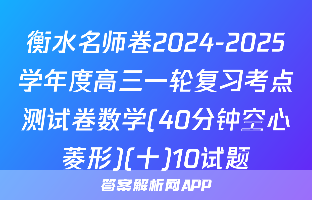 衡水名师卷2024-2025学年度高三一轮复习考点测试卷数学(40分钟空心菱形)(十)10试题
