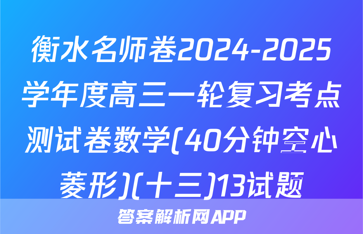 衡水名师卷2024-2025学年度高三一轮复习考点测试卷数学(40分钟空心菱形)(十三)13试题