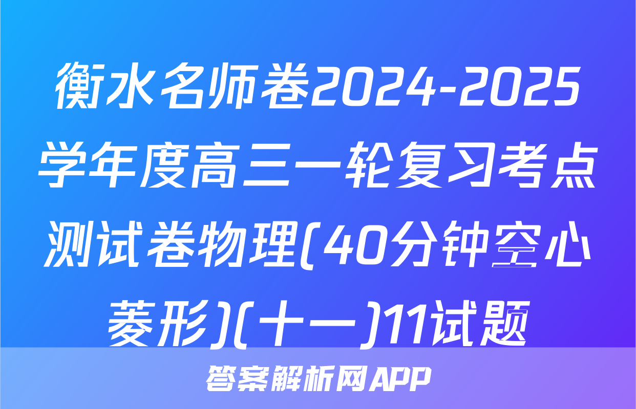 衡水名师卷2024-2025学年度高三一轮复习考点测试卷物理(40分钟空心菱形)(十一)11试题