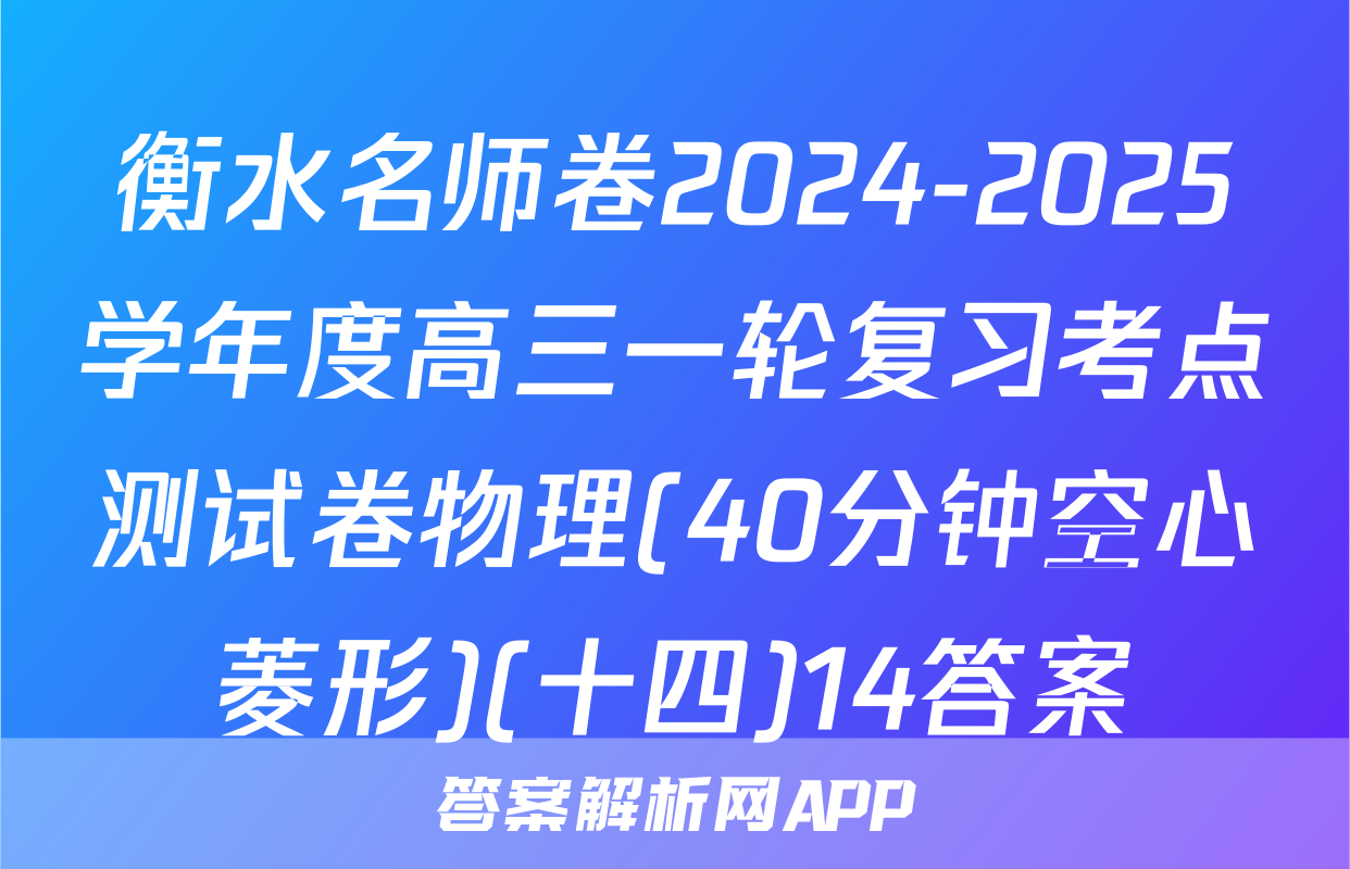 衡水名师卷2024-2025学年度高三一轮复习考点测试卷物理(40分钟空心菱形)(十四)14答案