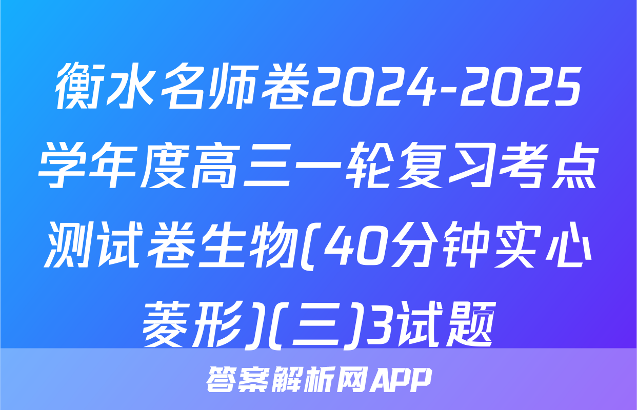 衡水名师卷2024-2025学年度高三一轮复习考点测试卷生物(40分钟实心菱形)(三)3试题