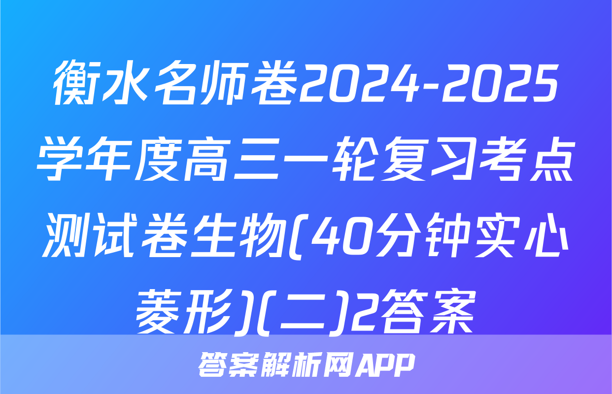 衡水名师卷2024-2025学年度高三一轮复习考点测试卷生物(40分钟实心菱形)(二)2答案