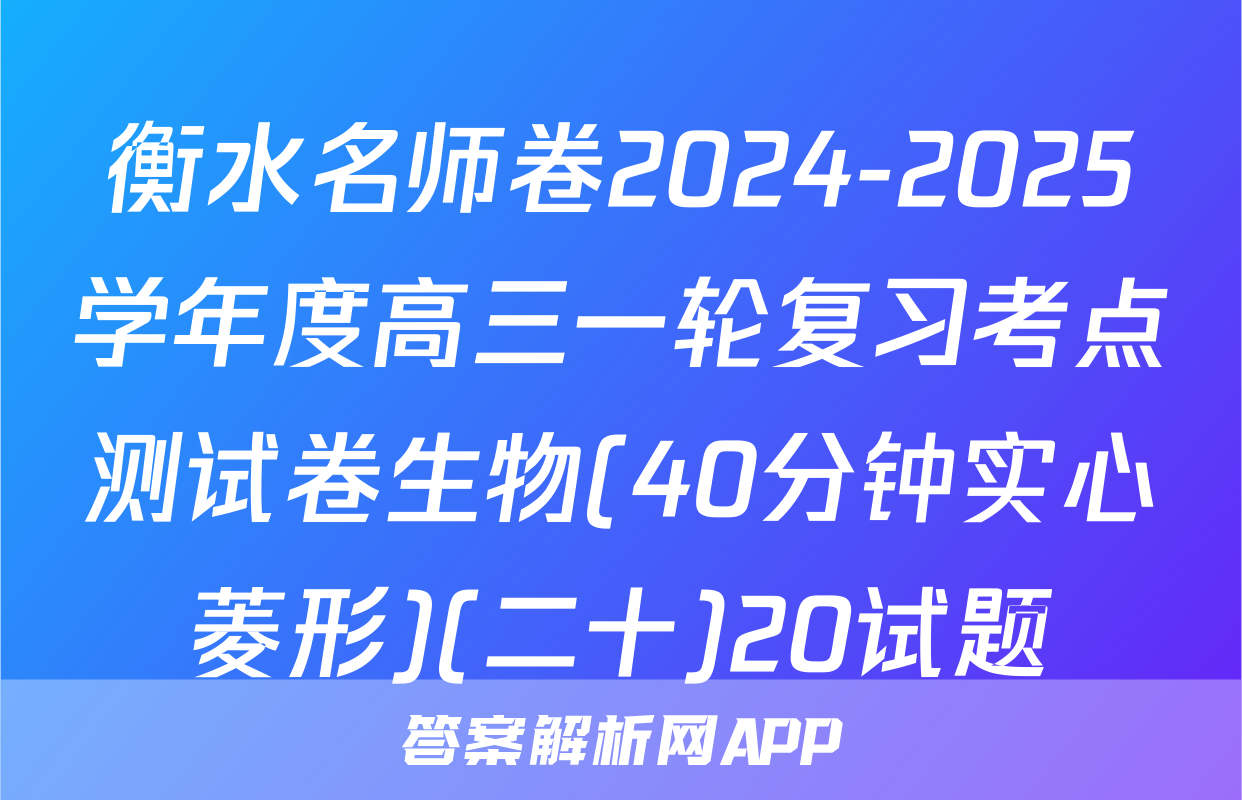 衡水名师卷2024-2025学年度高三一轮复习考点测试卷生物(40分钟实心菱形)(二十)20试题